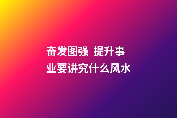 奋发图强  提升事业要讲究什么风水